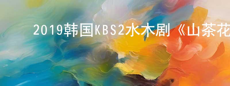 ﻿陈耀旋发布﻿2019韩国KBS2水木剧《山茶花开时》全40集[韩语中字]迅雷下载_电影天堂